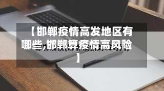 【邯郸疫情高发地区有哪些,邯郸算疫情高风险】-第2张图片