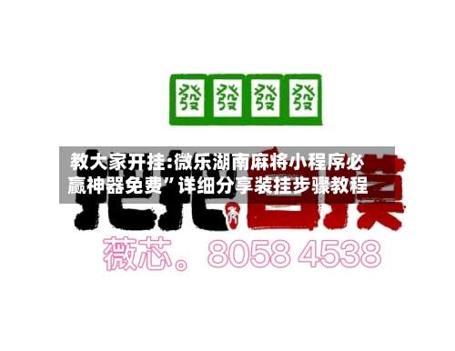 教大家开挂:微乐湖南麻将小程序必赢神器免费	”详细分享装挂步骤教程-第2张图片