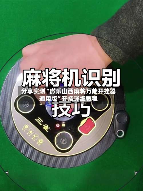 分享实测“微乐山西麻将万能开挂器通用版”开挂详细教程-第3张图片