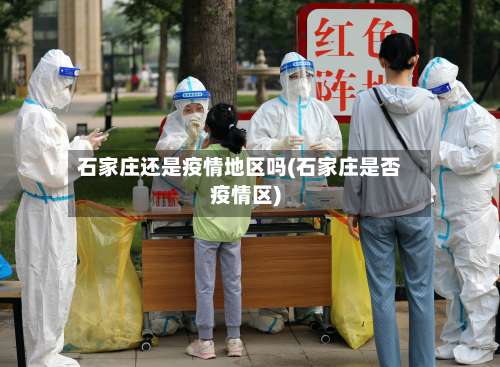 石家庄还是疫情地区吗(石家庄是否疫情区)-第1张图片