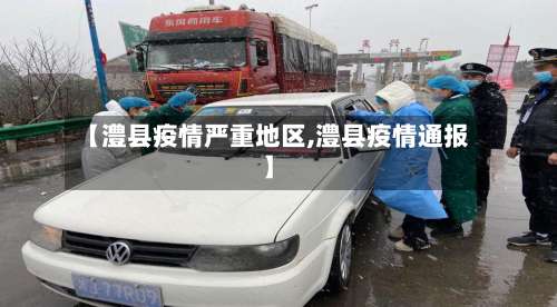 【澧县疫情严重地区,澧县疫情通报】-第1张图片