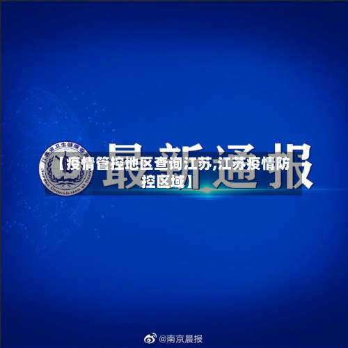 【疫情管控地区查询江苏,江苏疫情防控区域】-第1张图片