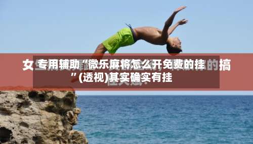 专用辅助“微乐麻将怎么开免费的挂	”(透视)其实确实有挂-第1张图片