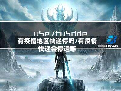 有疫情地区快递停吗/有疫情快递会停运嘛-第1张图片