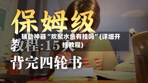 辅助神器“欢聚水鱼有挂吗”(详细开挂教程)-第1张图片