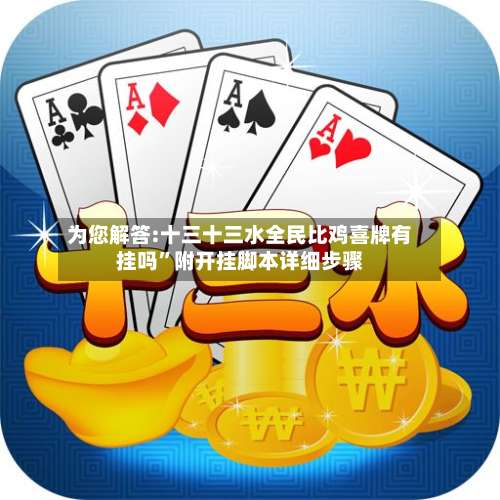 为您解答:十三十三水全民比鸡喜牌有挂吗	”附开挂脚本详细步骤-第2张图片