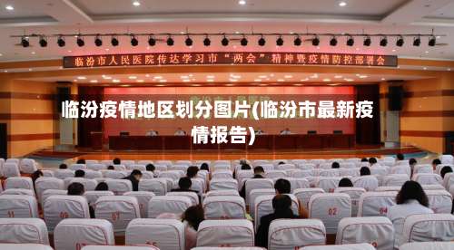 临汾疫情地区划分图片(临汾市最新疫情报告)-第1张图片