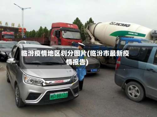 临汾疫情地区划分图片(临汾市最新疫情报告)-第3张图片