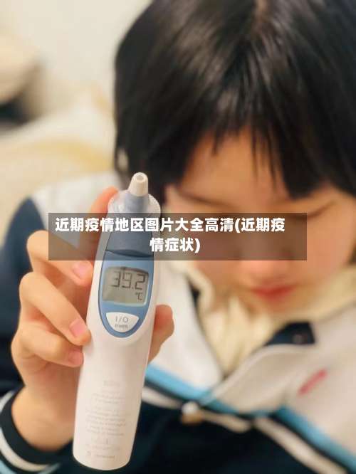 近期疫情地区图片大全高清(近期疫情症状)-第2张图片