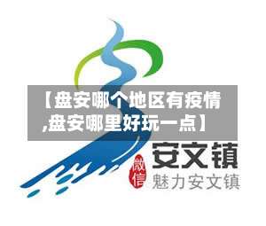 【盘安哪个地区有疫情,盘安哪里好玩一点】-第2张图片