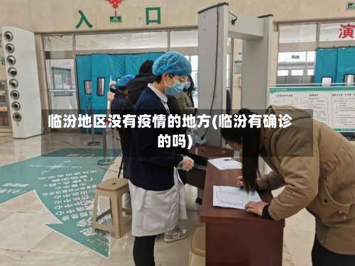 临汾地区没有疫情的地方(临汾有确诊的吗)-第2张图片