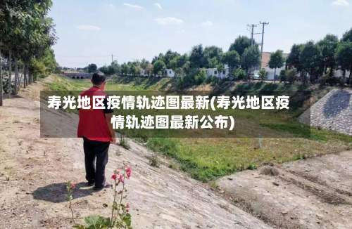 寿光地区疫情轨迹图最新(寿光地区疫情轨迹图最新公布)-第3张图片