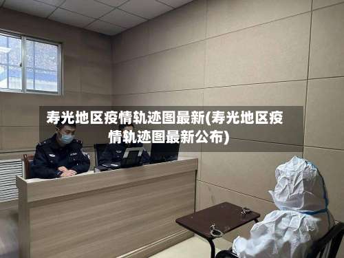 寿光地区疫情轨迹图最新(寿光地区疫情轨迹图最新公布)-第2张图片