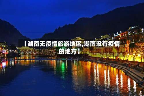 【湖南无疫情旅游地区,湖南没有疫情的地方】-第3张图片
