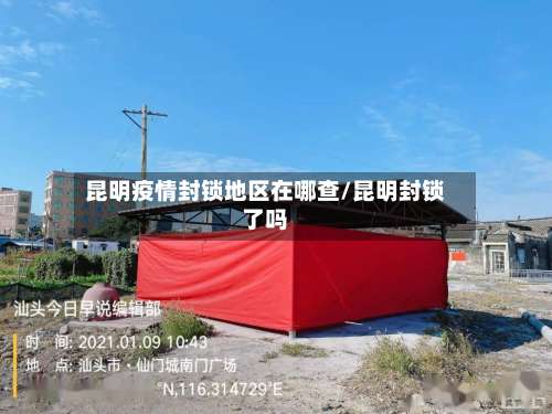 昆明疫情封锁地区在哪查/昆明封锁了吗-第1张图片