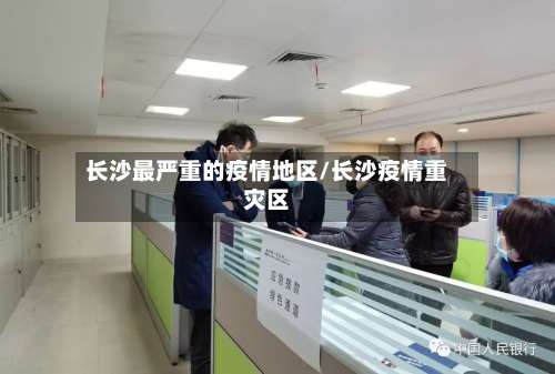 长沙最严重的疫情地区/长沙疫情重灾区-第1张图片