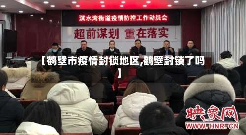 【鹤壁市疫情封锁地区,鹤壁封锁了吗】-第2张图片