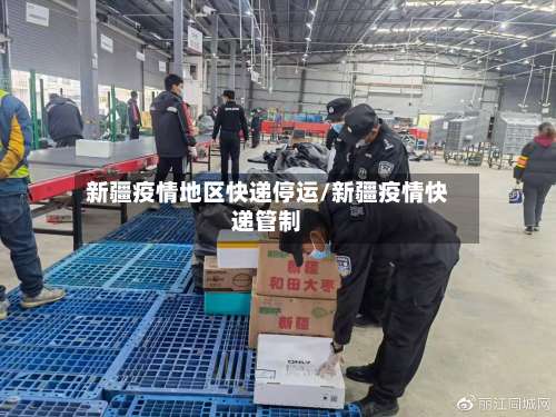 新疆疫情地区快递停运/新疆疫情快递管制-第1张图片