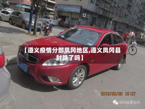 【遵义疫情分部凤冈地区,遵义凤冈县封路了吗】-第1张图片