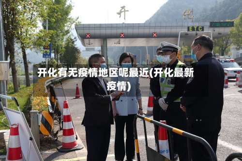 开化有无疫情地区呢最近(开化最新疫情)-第2张图片