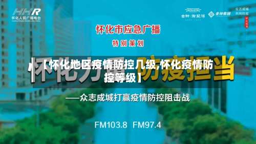 【怀化地区疫情防控几级,怀化疫情防控等级】-第1张图片