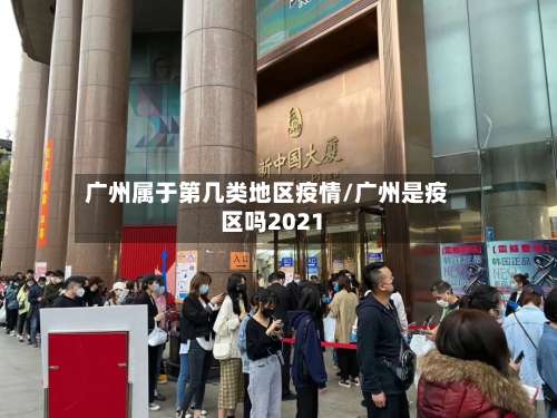 广州属于第几类地区疫情/广州是疫区吗2021-第1张图片
