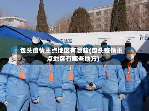包头疫情重点地区有哪些(包头疫情重点地区有哪些地方)-第2张图片