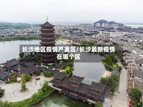 长沙地区疫情严重区/长沙最新疫情在哪个区-第2张图片