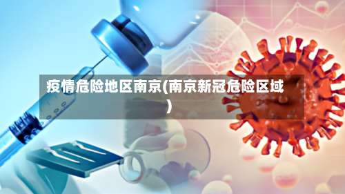 疫情危险地区南京(南京新冠危险区域)-第2张图片