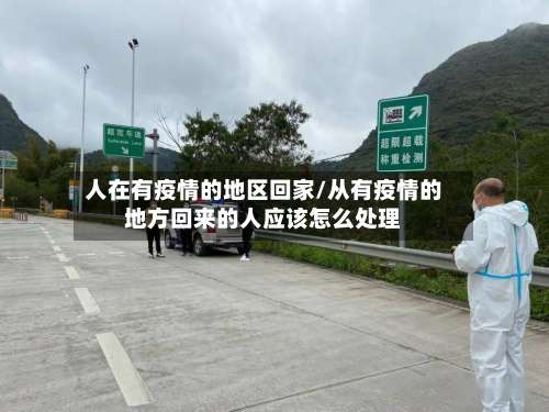 人在有疫情的地区回家/从有疫情的地方回来的人应该怎么处理-第1张图片
