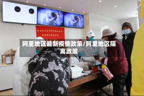 阿里地区最新疫情政策/阿里地区隔离政策-第1张图片