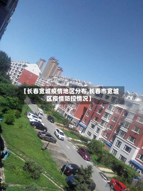 【长春宽城疫情地区分布,长春市宽城区疫情防控情况】-第3张图片