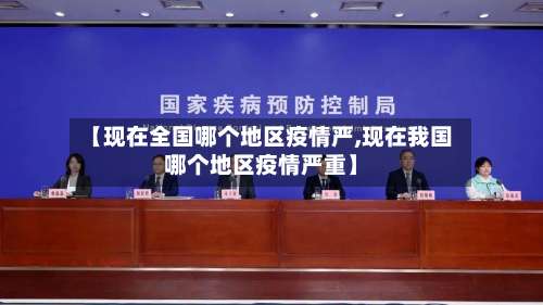 【现在全国哪个地区疫情严,现在我国哪个地区疫情严重】-第2张图片