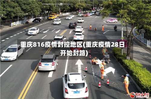 重庆816疫情封控地区(重庆疫情28日开始封路)-第2张图片