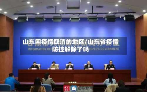 山东因疫情取消的地区/山东省疫情防控解除了吗-第1张图片