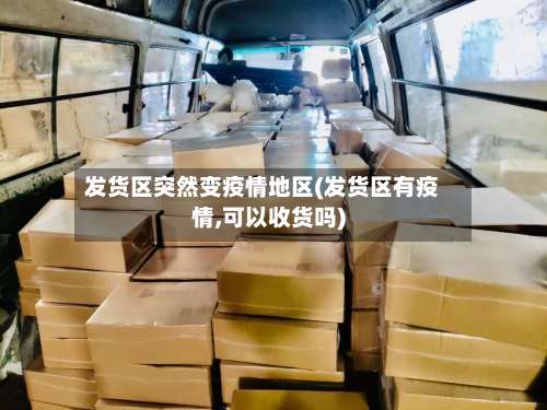 发货区突然变疫情地区(发货区有疫情,可以收货吗)-第1张图片