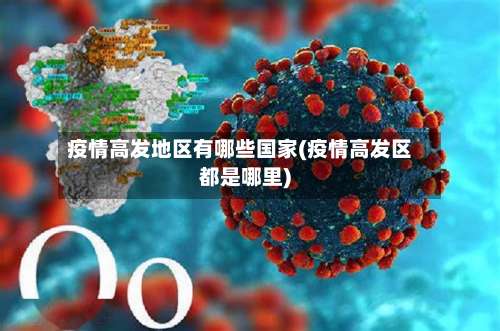 疫情高发地区有哪些国家(疫情高发区都是哪里)-第2张图片
