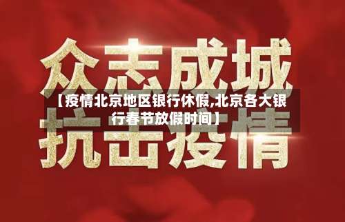 【疫情北京地区银行休假,北京各大银行春节放假时间】-第3张图片