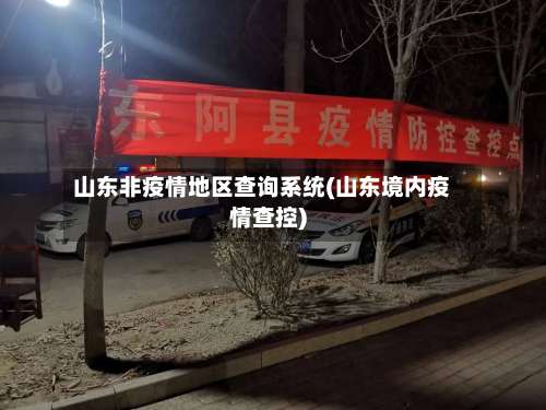山东非疫情地区查询系统(山东境内疫情查控)-第1张图片