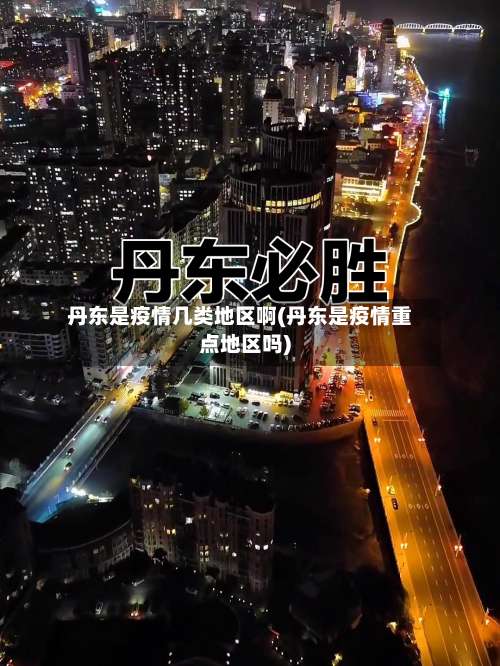 丹东是疫情几类地区啊(丹东是疫情重点地区吗)-第1张图片