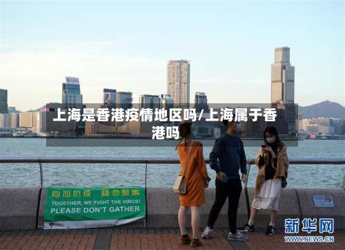 上海是香港疫情地区吗/上海属于香港吗-第2张图片