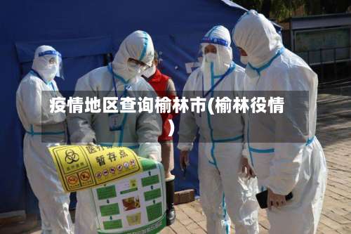 疫情地区查询榆林市(榆林役情)-第3张图片