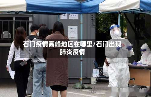 石门疫情高峰地区在哪里/石门出现肺炎疫情-第3张图片