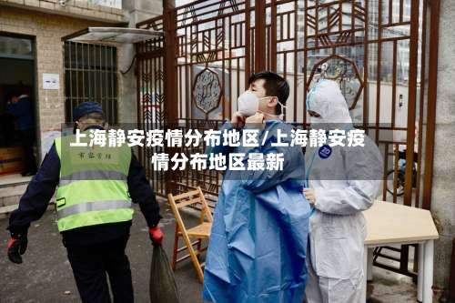 上海静安疫情分布地区/上海静安疫情分布地区最新-第1张图片