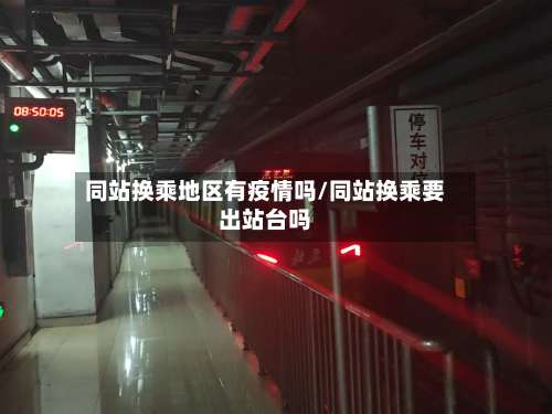 同站换乘地区有疫情吗/同站换乘要出站台吗-第1张图片