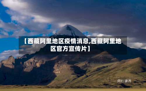 【西藏阿里地区疫情消息,西藏阿里地区官方宣传片】-第3张图片