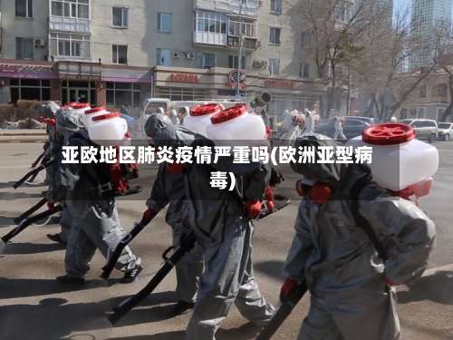 亚欧地区肺炎疫情严重吗(欧洲亚型病毒)-第2张图片