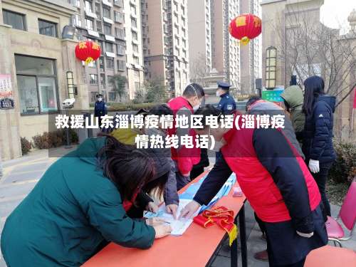 救援山东淄博疫情地区电话(淄博疫情热线电话)-第1张图片