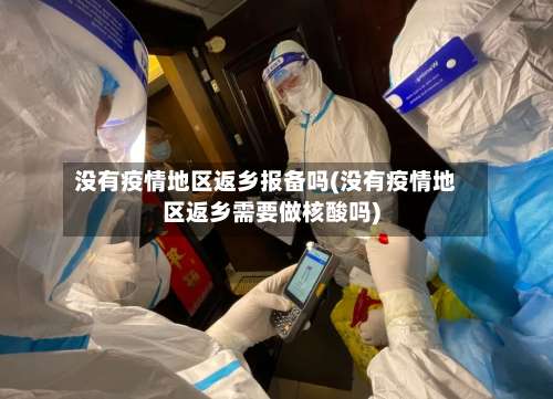 没有疫情地区返乡报备吗(没有疫情地区返乡需要做核酸吗)-第1张图片