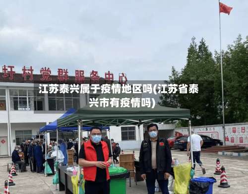 江苏泰兴属于疫情地区吗(江苏省泰兴市有疫情吗)-第1张图片